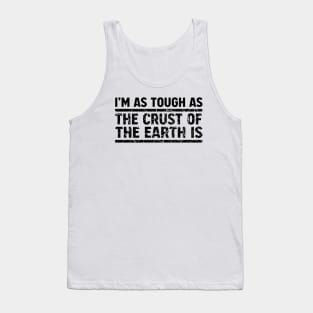 I'm As Tough As The Crust of The Earth Is Tank Top